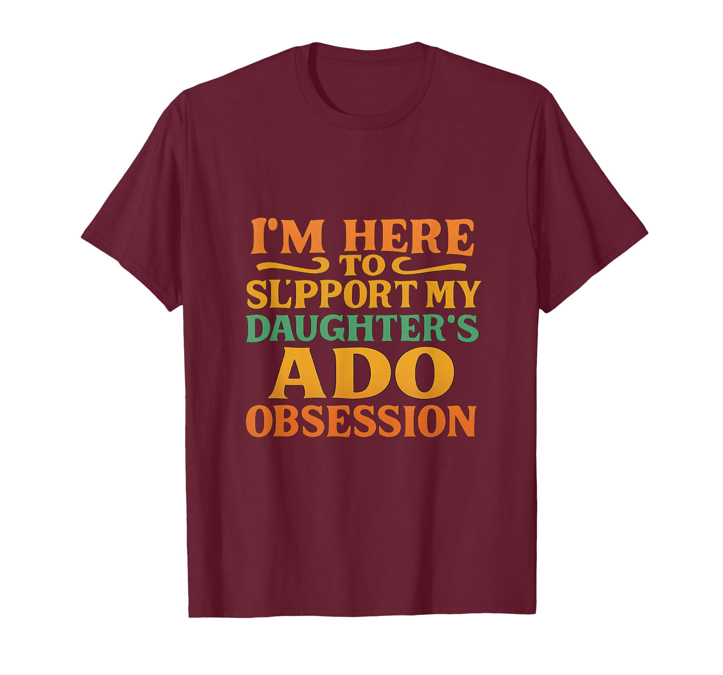 I’m Here to Support My Daughter’s ADO Obsession Men Women T-Shirt