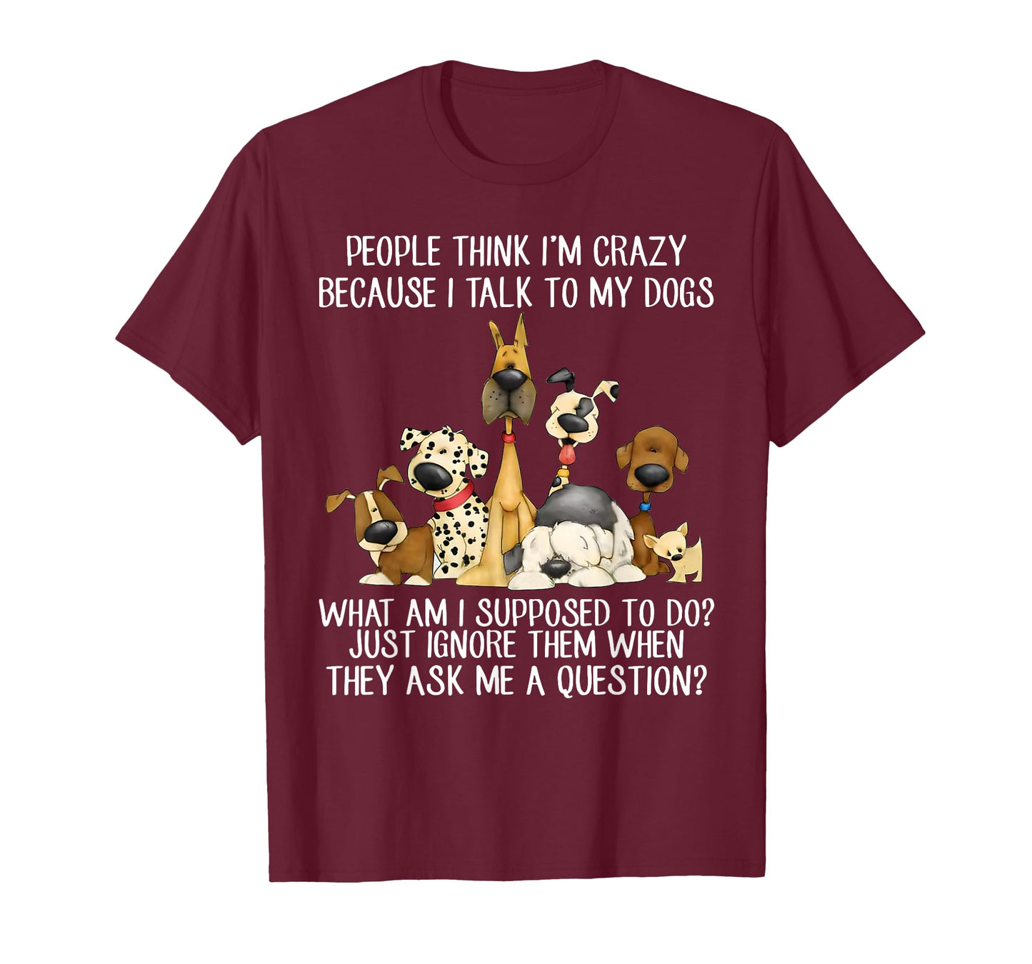 People Think I'm Crazy Because I Talk To My Dogs T-Shirt