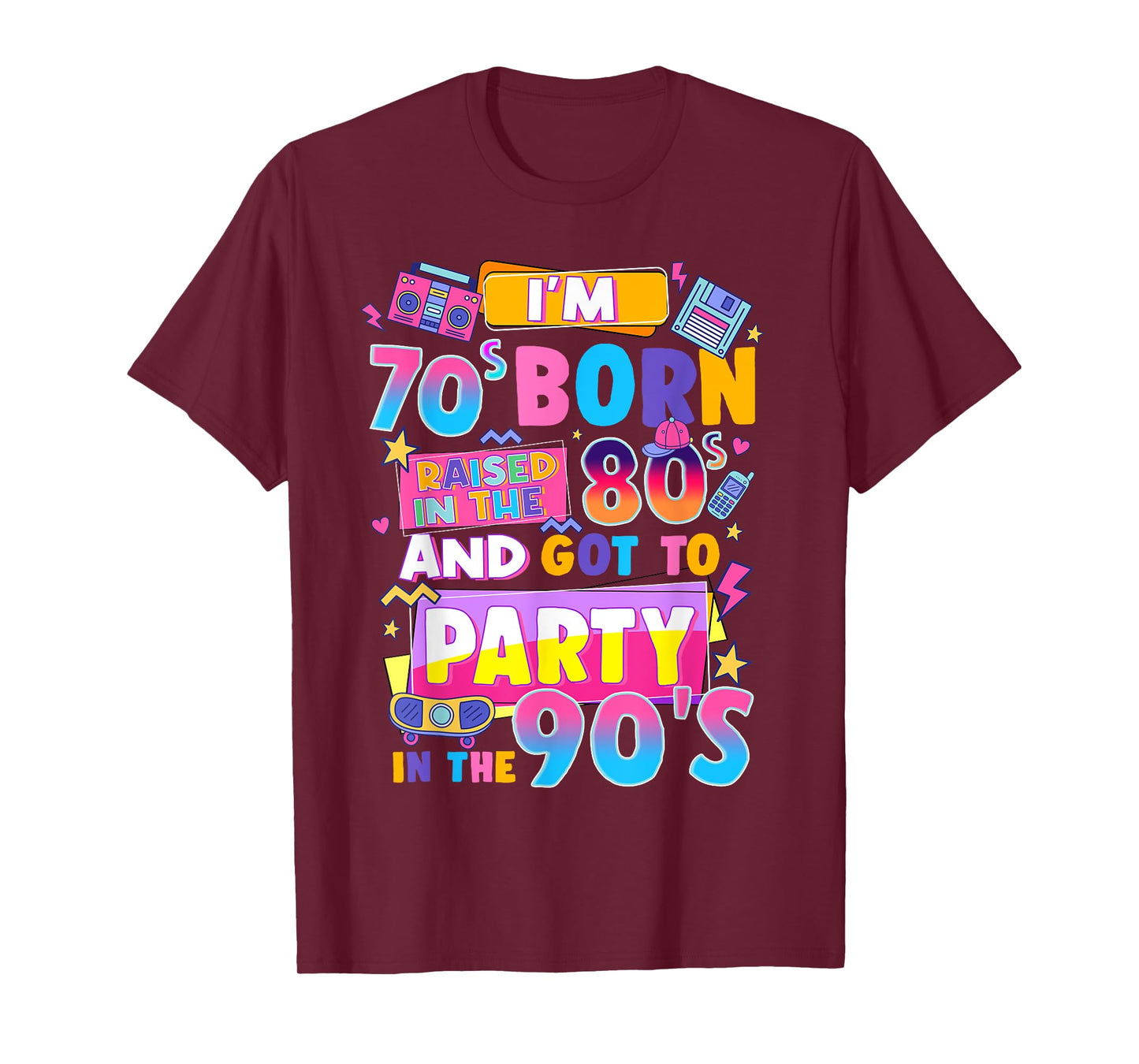I'm 70s Born Raised In The 80s And Got To Party In The 90's T-Shirt