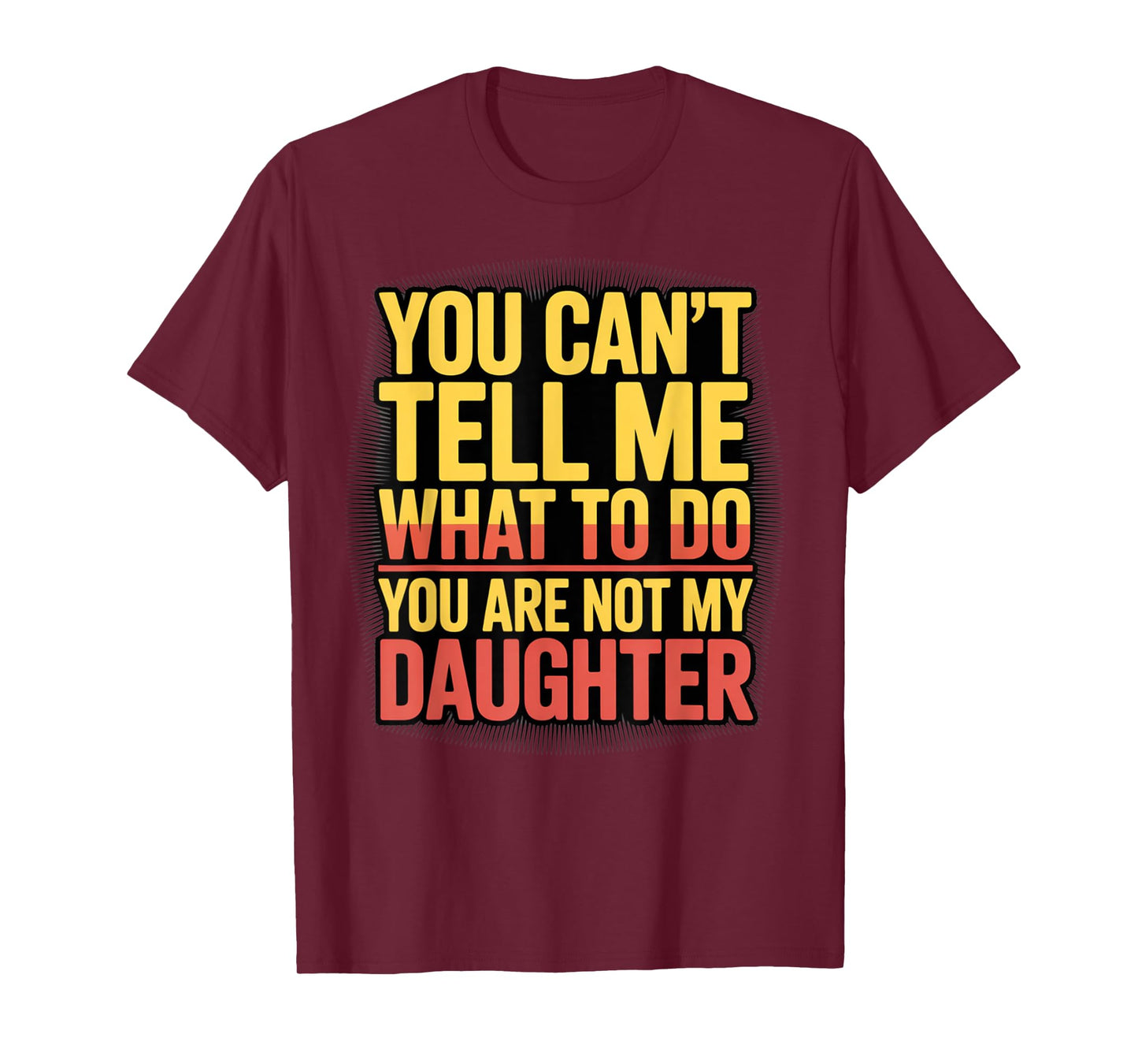 You Can't Tell Me What To Do You Are Not My Daughter Funny T-Shirt