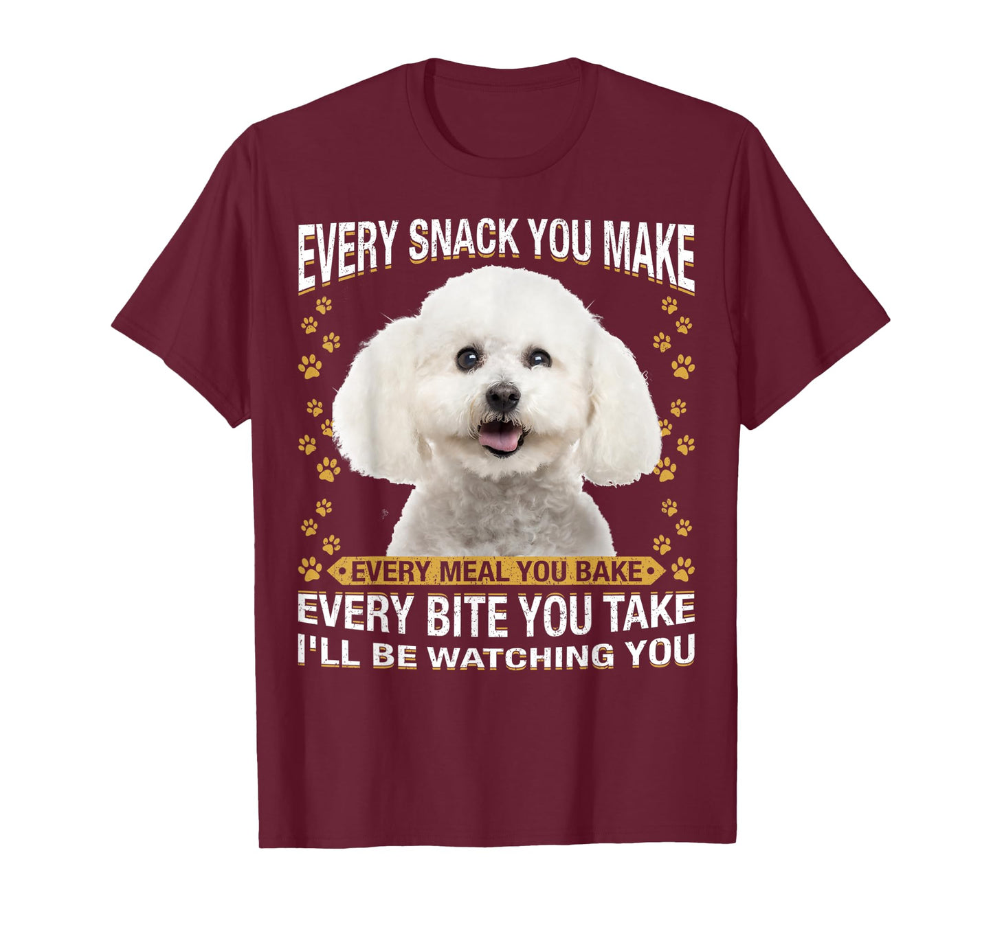 Every Snack You Make Funny Bichon Frise Dog Mom, Dog Dad Men Women Kids T-Shirt