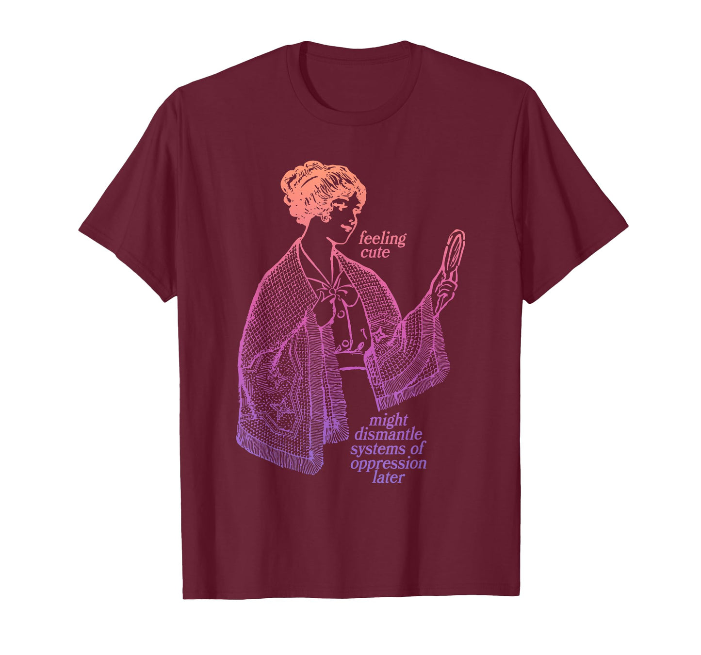 Feeling Cute Might Dismantle Systems Of Oppression Later T-Shirt