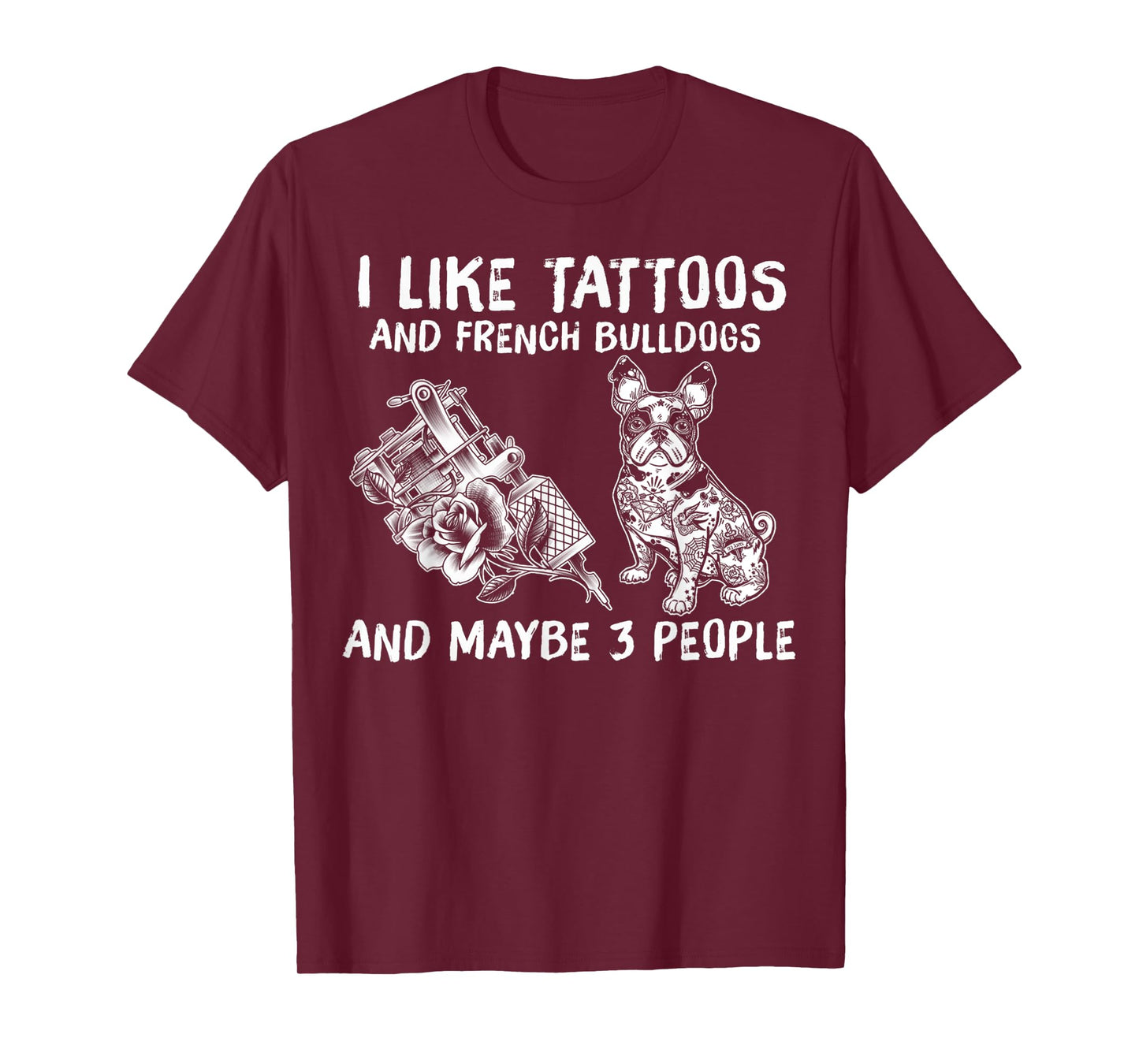 I Like Tattoos And French Bulldogs And Maybe 3 People T-Shirt