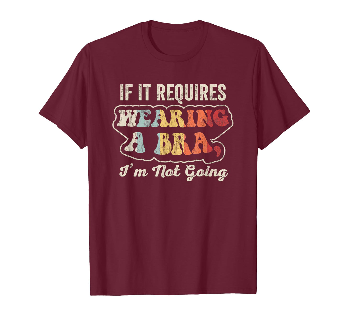 If It Requires Wearing A Bra I'm Not Going T-Shirt