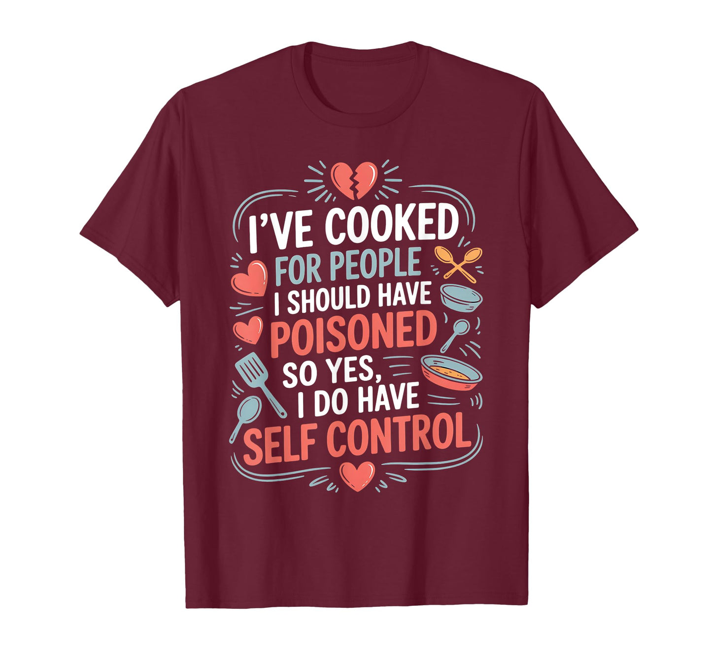 I’ve Cooked For People I Should Have Poisoned. So Yes, I Do T-Shirt