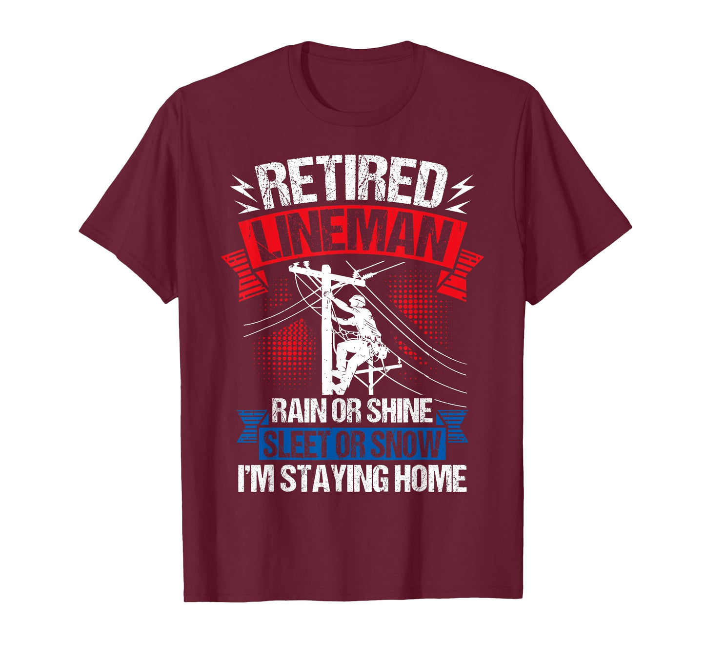 Retired Lineman RAIN OR Shine Sleet OR Snow I'm Staying Home T-Shirt