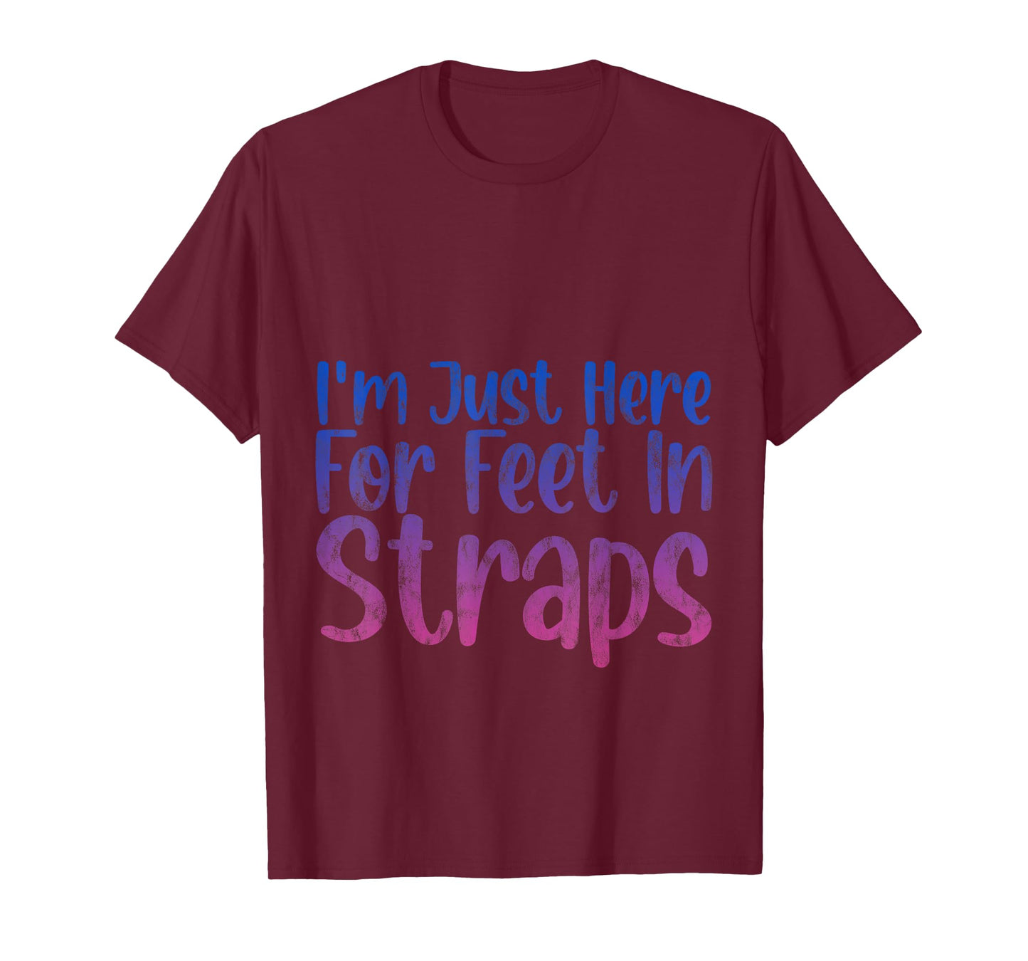 I'm Just Here For Feet In Straps -- T-Shirt
