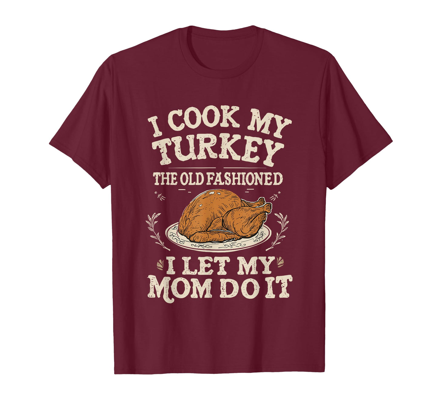 I Cook My Turkey The Old Fashioned Way I Let My Mom Do It T-Shirt