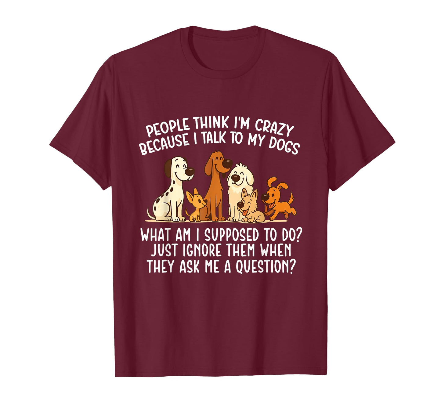 People Think I'm Crazy Because I Talk To My Dogs - Dog Lover T-Shirt