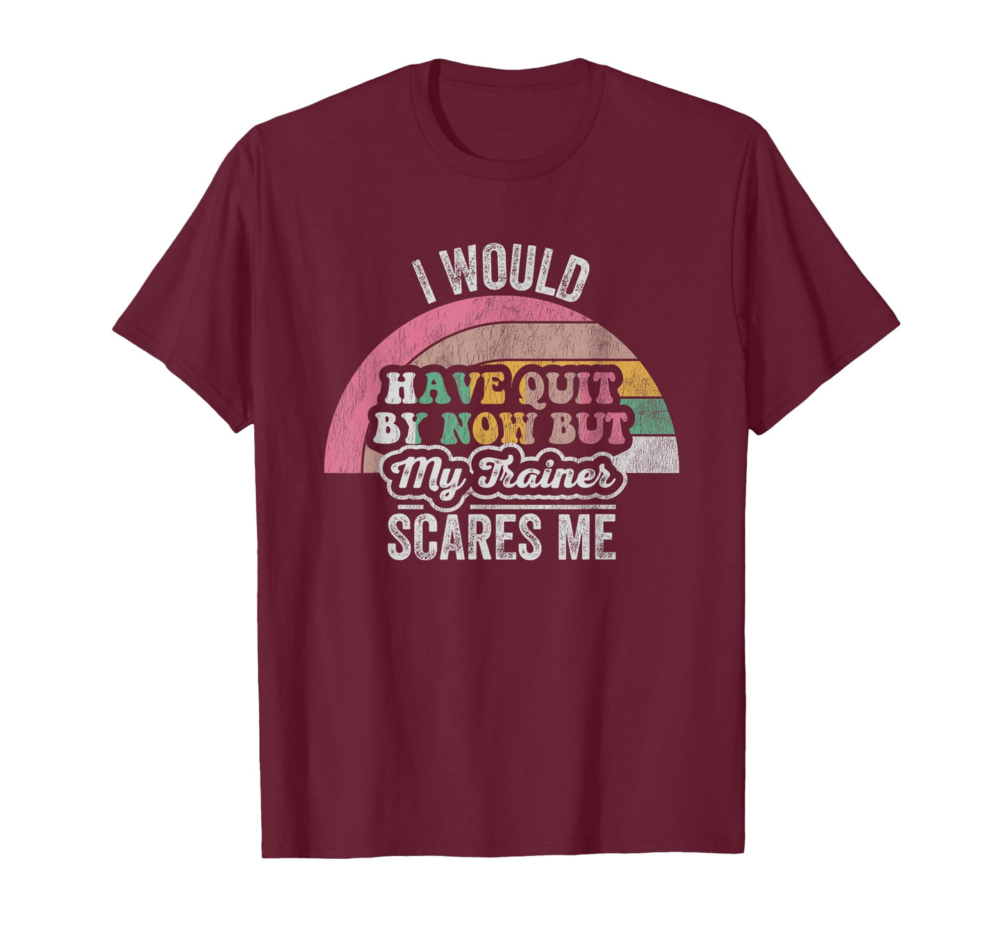 I Would Have Quit by Now But My Trainer T-Shirt