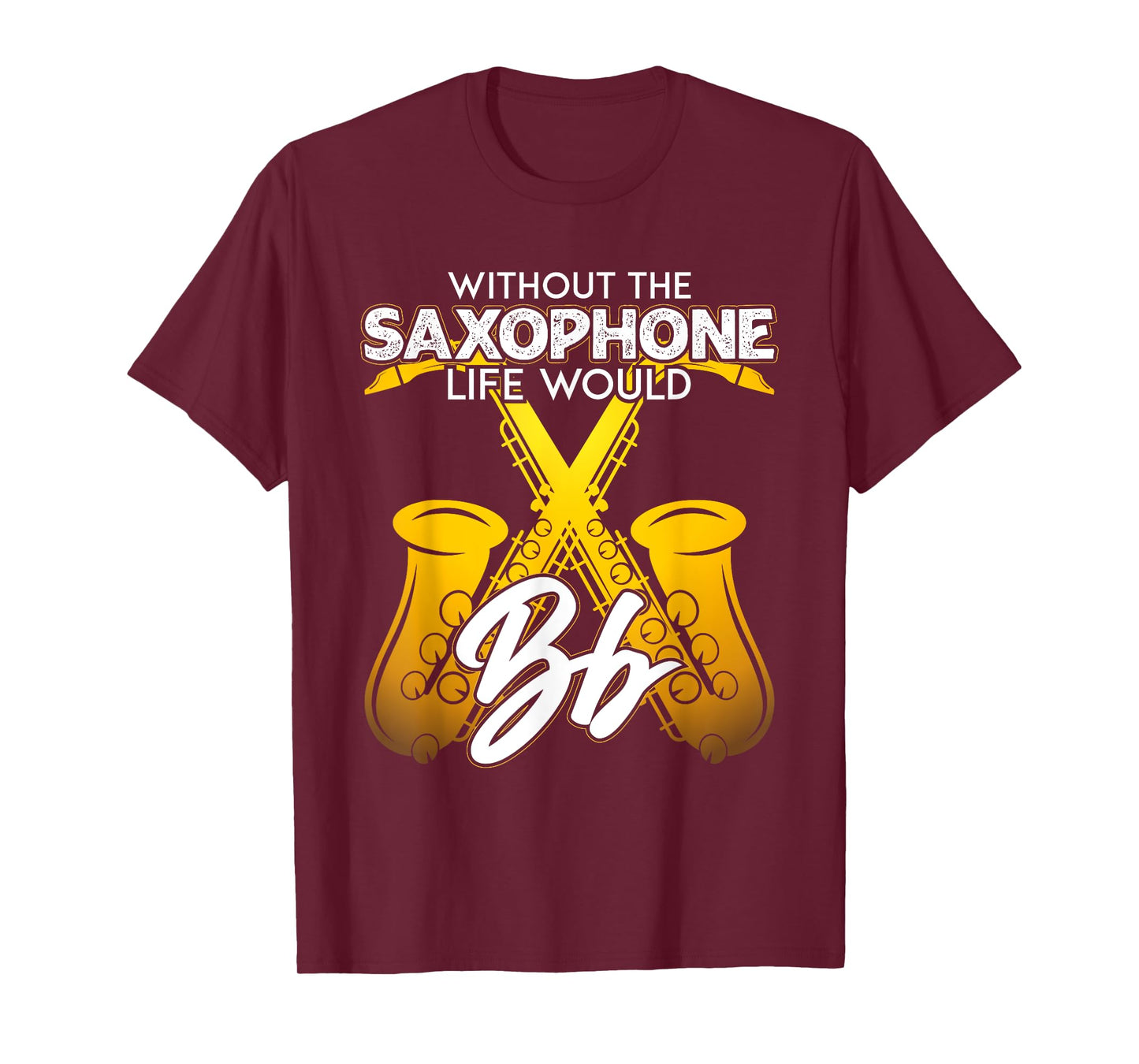 Without Saxophone Life Would B Flat Funny Saxophone Themed T-Shirt