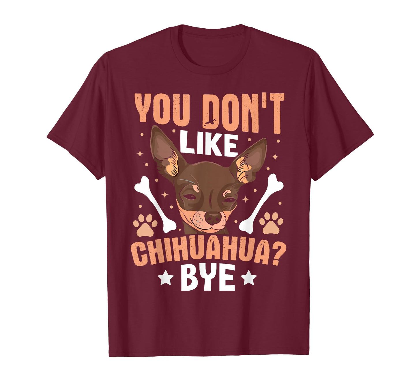 You Don't Like Chihuahua? Bye T-Shirt
