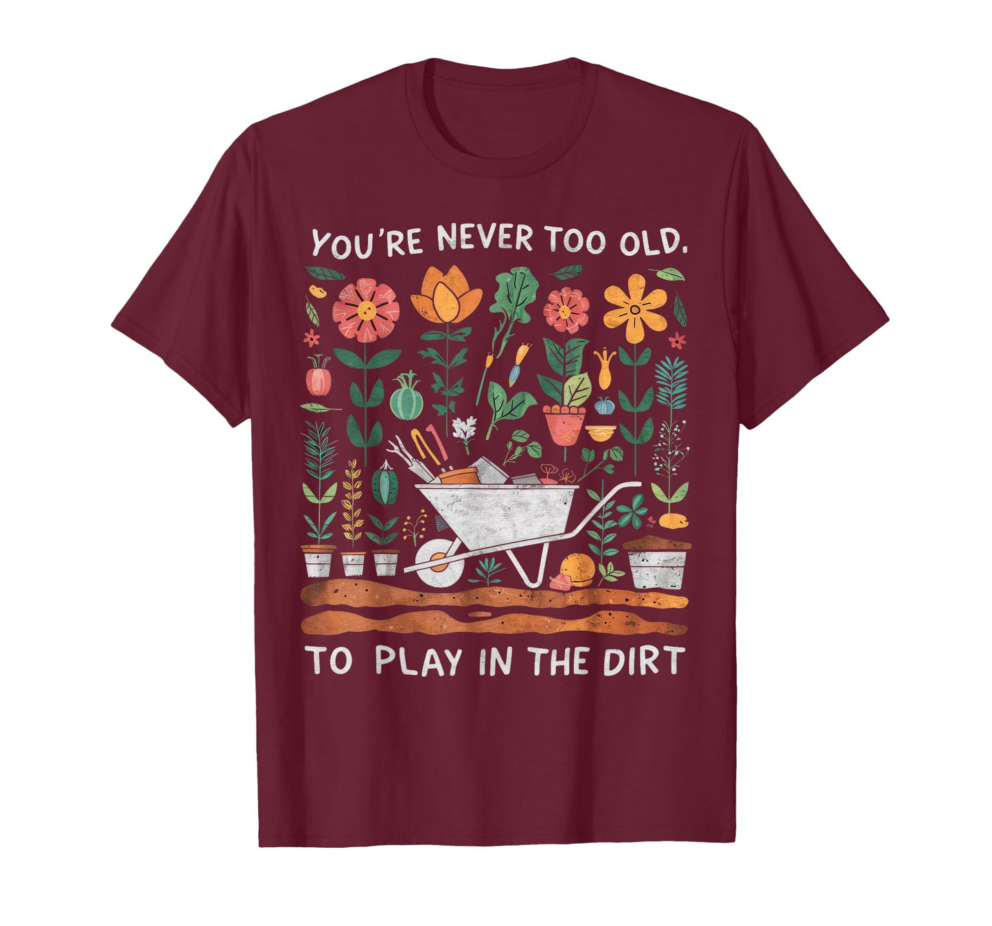 You're Never Too Old to Play in the Dirt Gardening T-Shirt