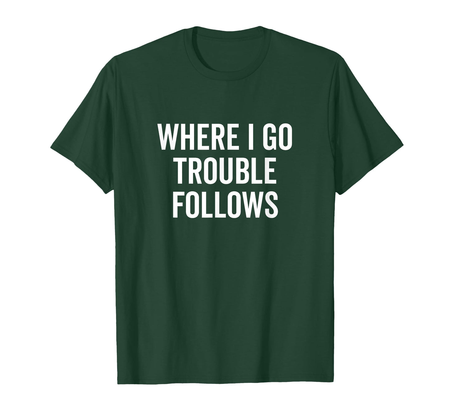 Where I Go Trouble Follows Funny Quirky Humor T-Shirt
