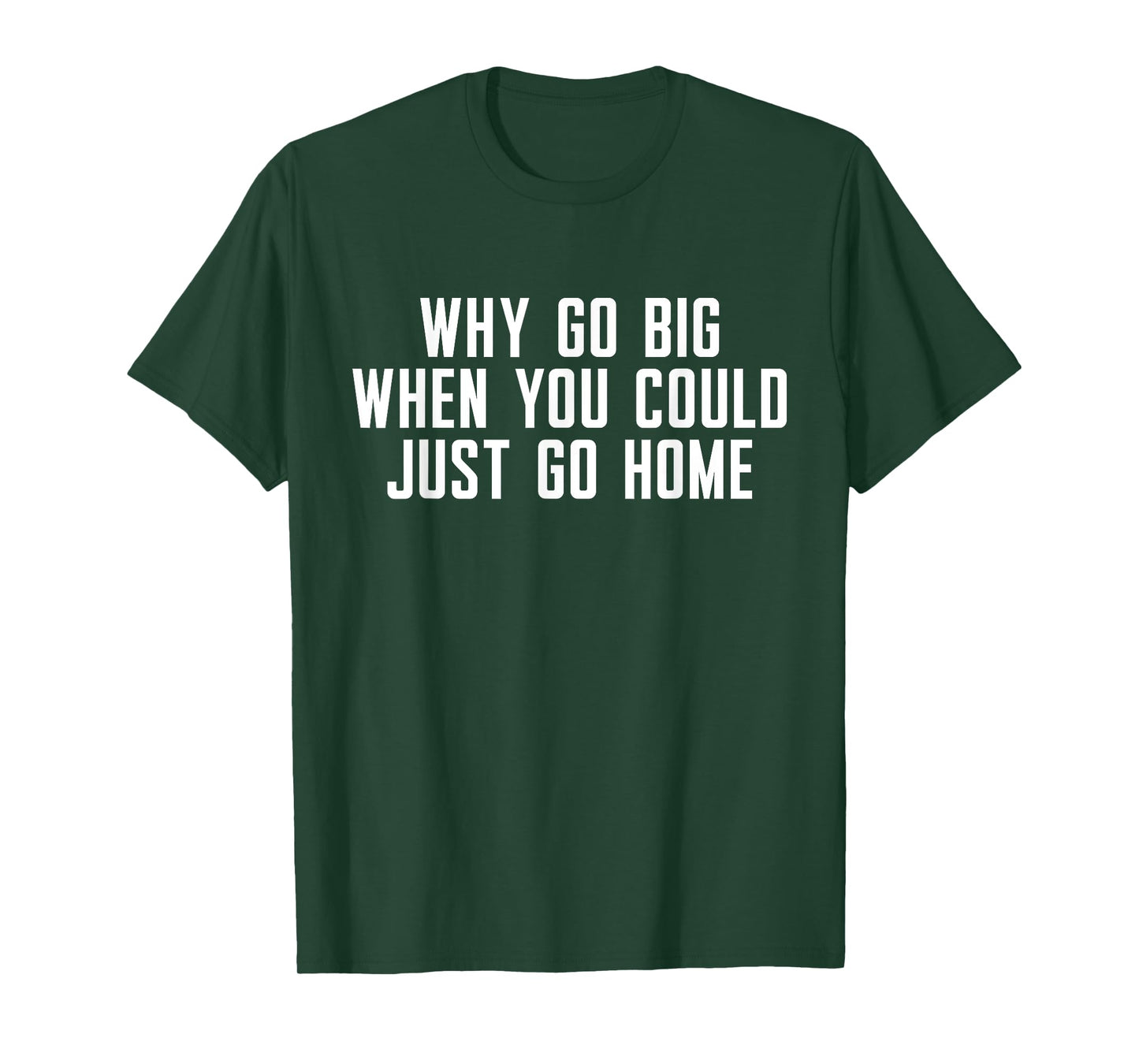 Why Go Big When You Could Just Go Home T-Shirt