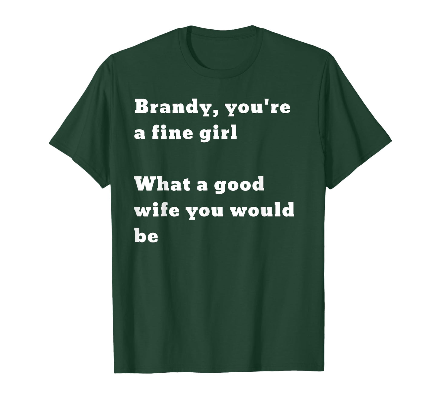 Brandy you’re a fine girl. What a good wife you would be T-Shirt