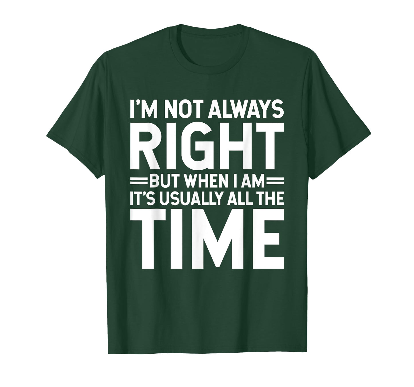 I'm Not Always Right But When I Am It's Usually All The Time T-Shirt