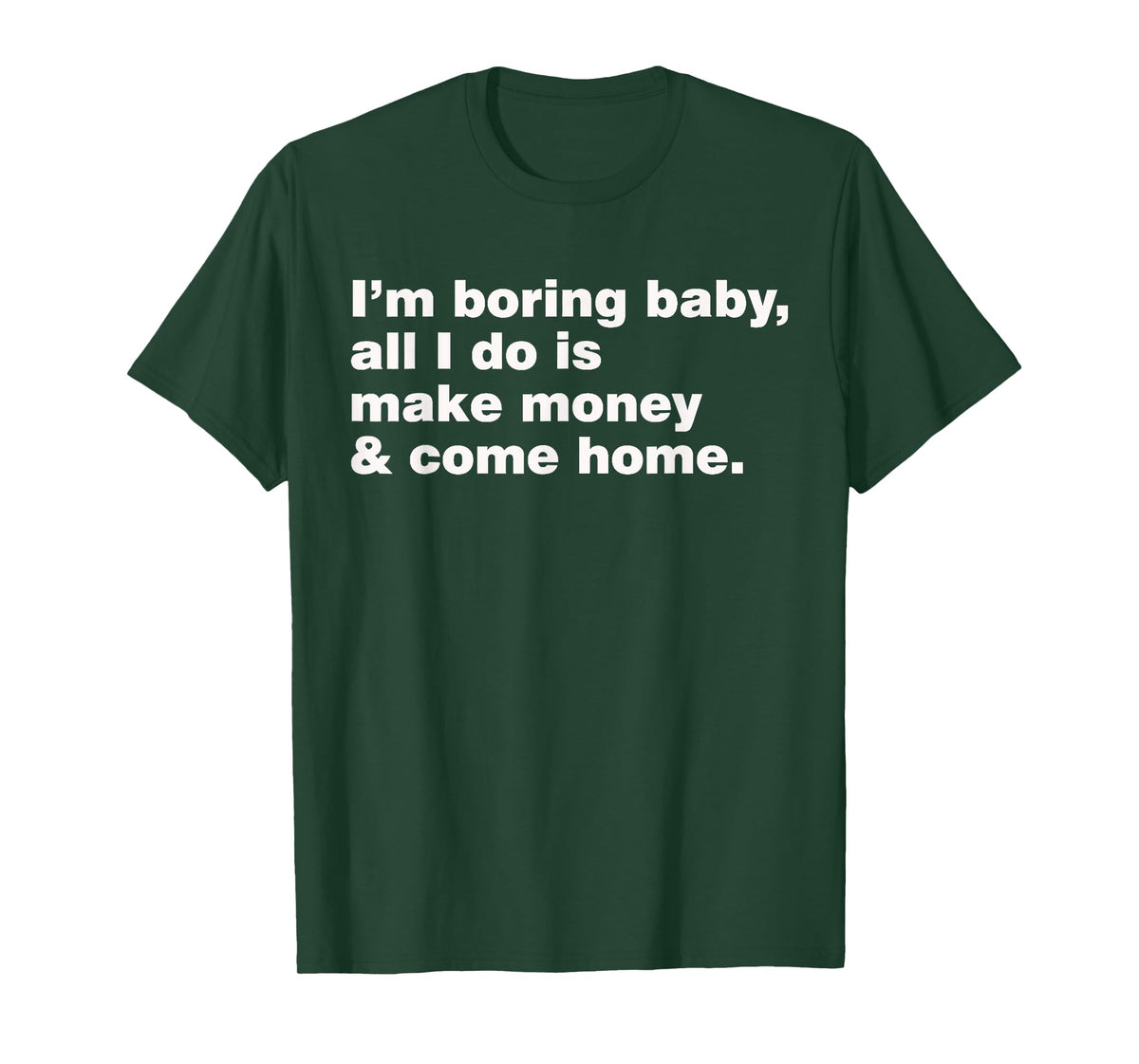 I'm Boring Baby All I Do Is Make Money And Come Home T-Shirt