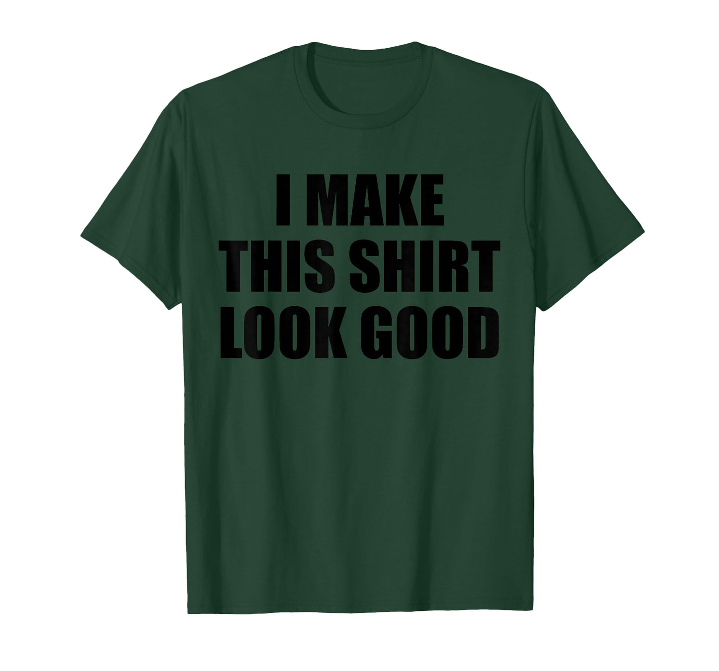 I Make This Shirt Look Good T-Shirt