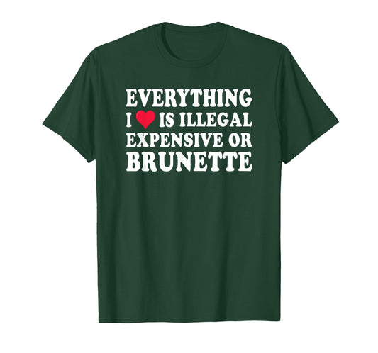 Everything i love is illegal expensive or brunette GF T-Shirt