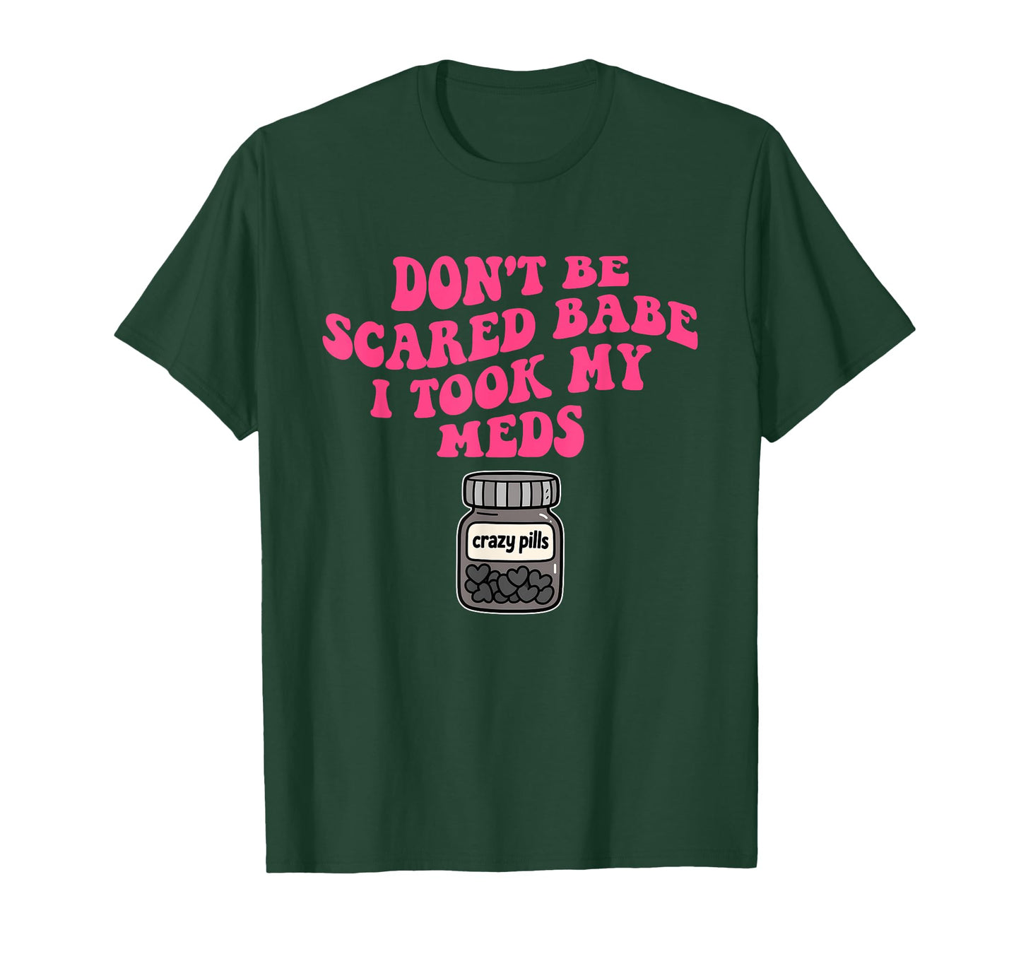 Don't Be Scared Babe I Took My Meds T-Shirt