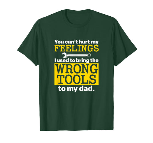 You Can’t Hurt My Feelings Used To Bring Wrong Tools To Dad T-Shirt