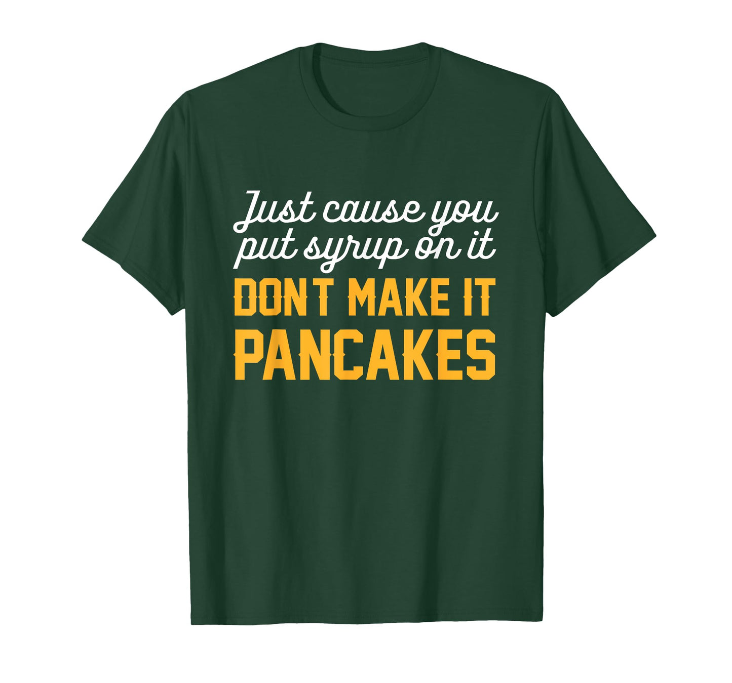 Just Cause You Put Syrup On It Don't Make It Pancakes Quote T-Shirt