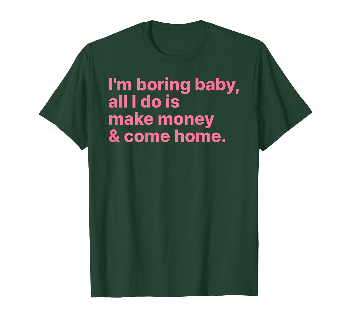 I'm Boring Baby All I Do is Make Money and Come Home ON Back T-Shirt