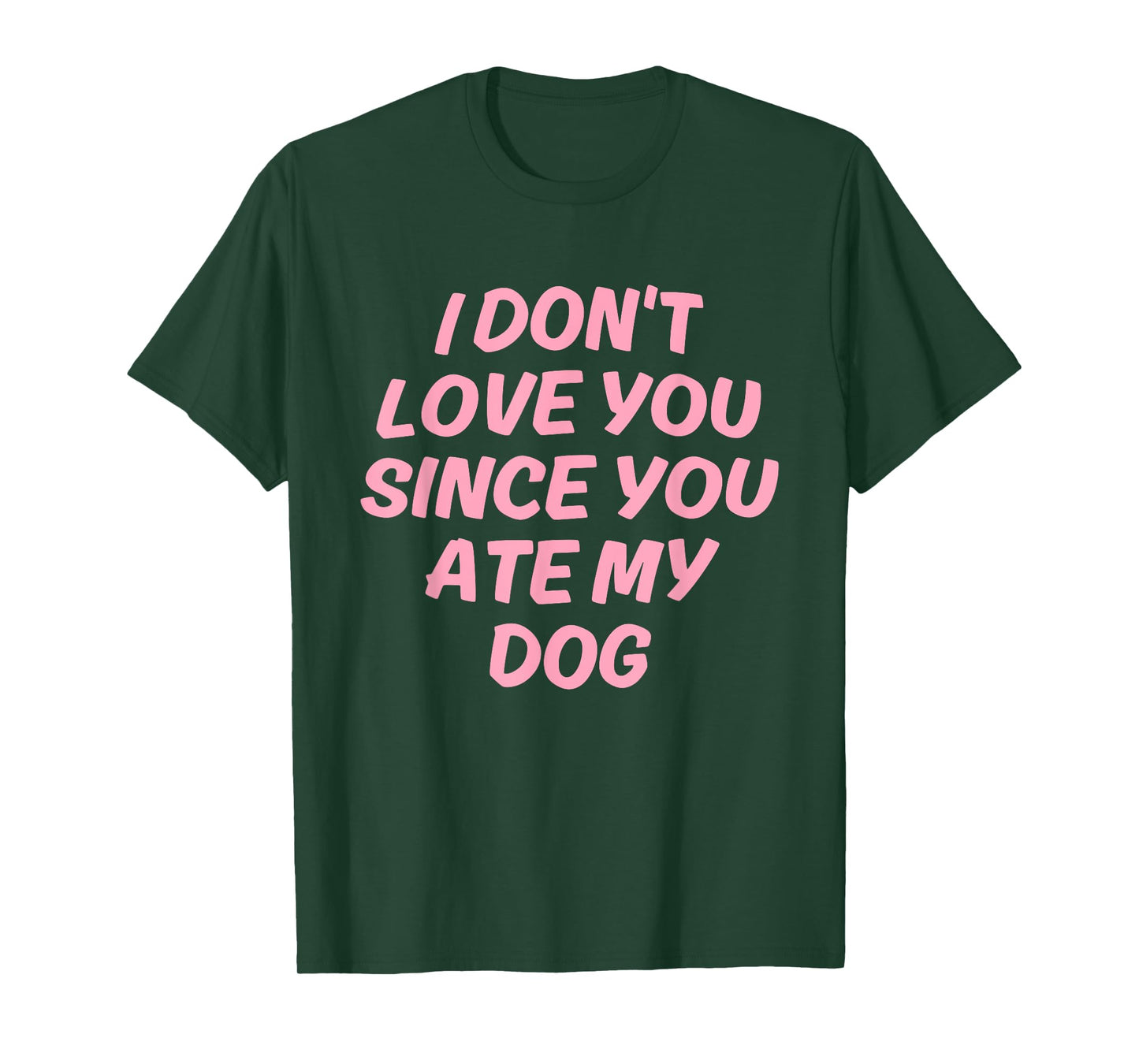 I Don't Love You Since You Ate My Dog Design T-Shirt