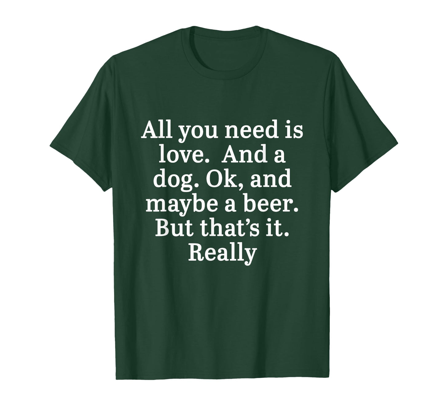 All You Need Is Love And A Dog. OK, And Maybe A Beer Quote T-Shirt