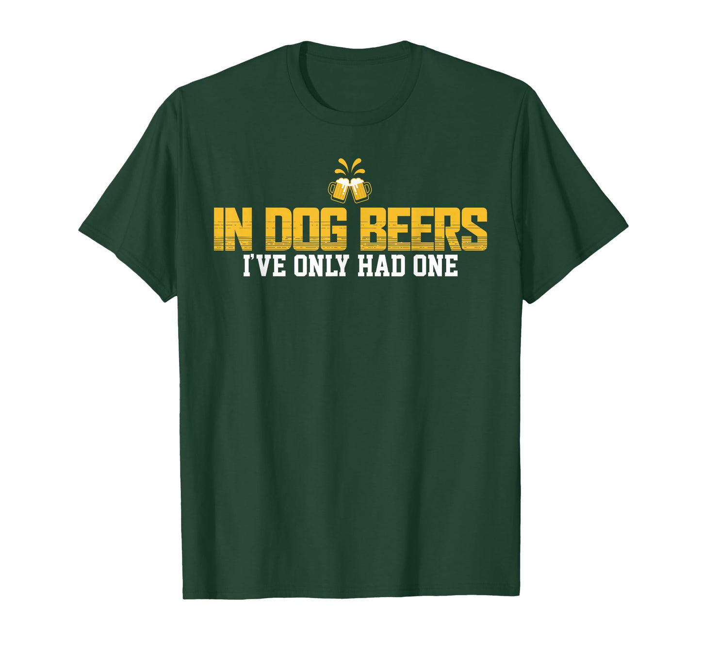 In Dog Beers I've Only Had One T-Shirt T-Shirt