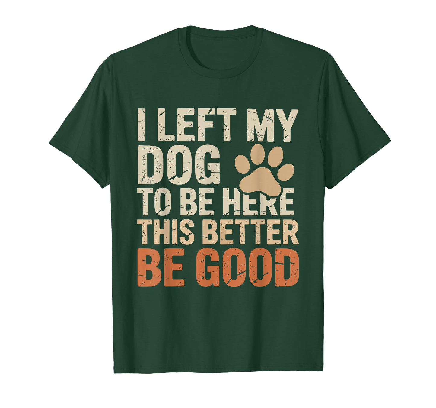 I Left My Dog to Be Here This Better Be Good Funny Dog Quote T-Shirt