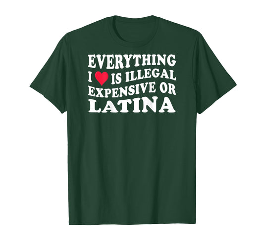 Everything i love is illegal expensive or latina on back T-Shirt