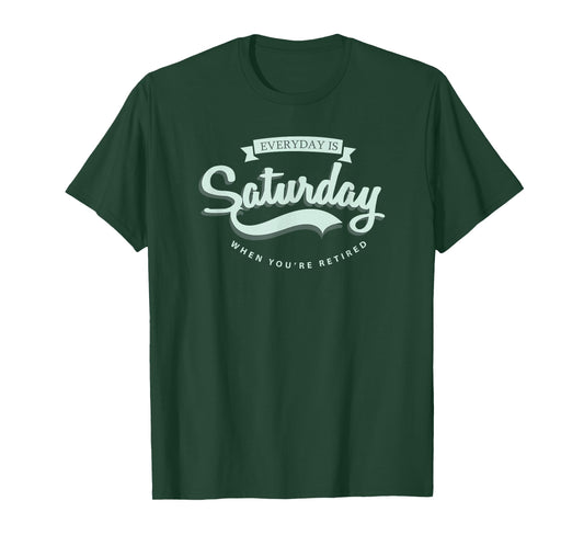 Everyday Is Saturday When You're Retired T-Shirt