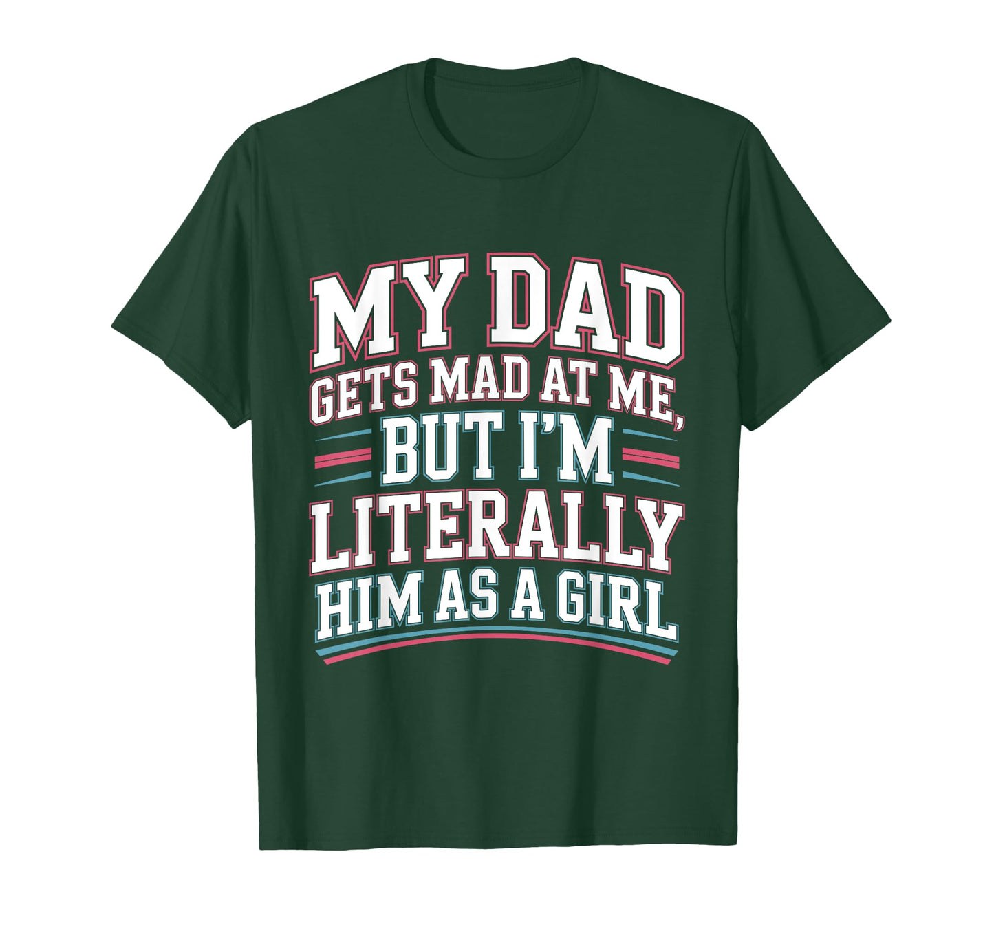 My Dad Gets Mad at Me But I'm Literally Him As A Girl Joke T-Shirt
