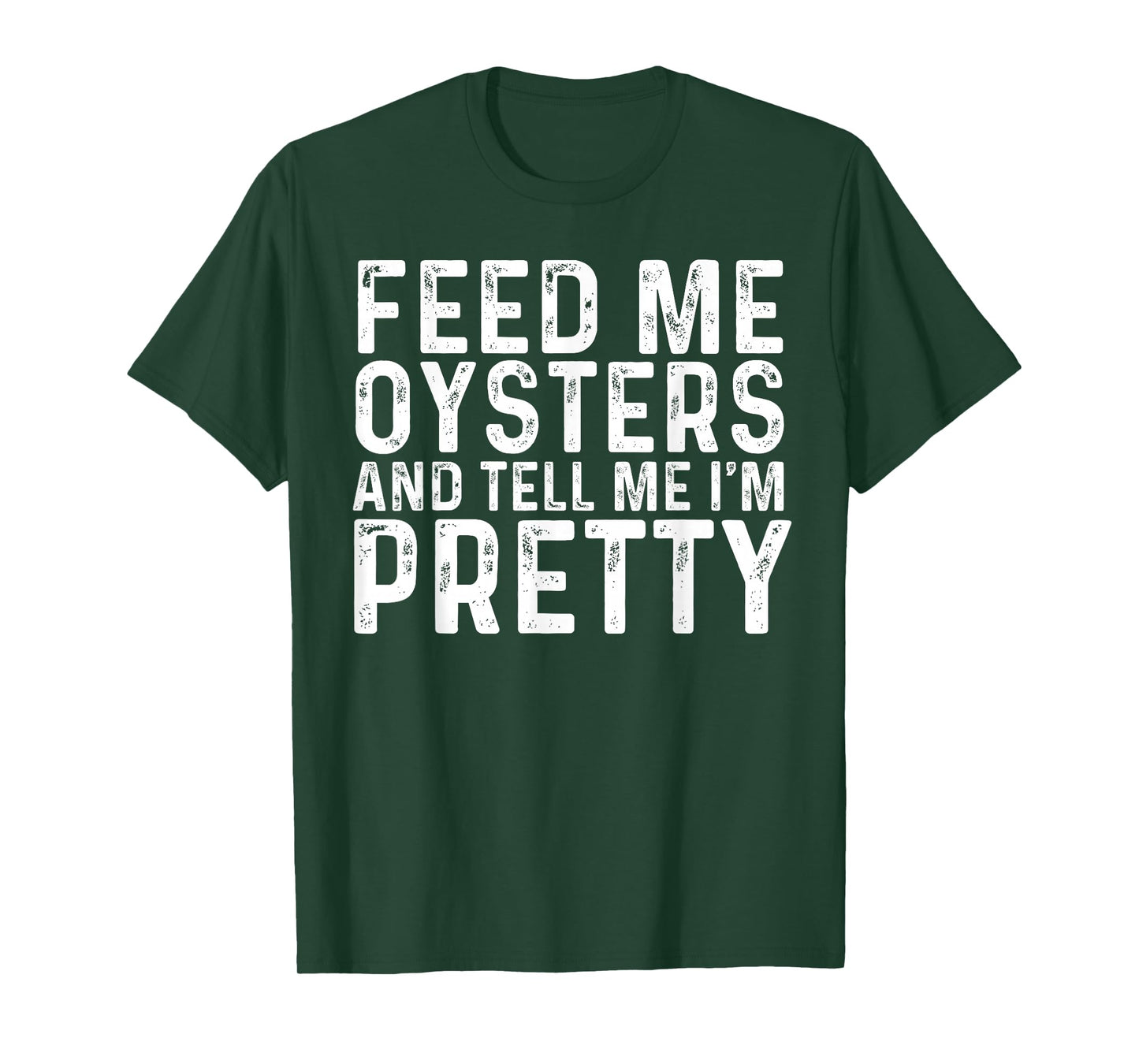 Feed Me Oysters and Tell Me I'm Pretty - Funny Oyster T-Shirt
