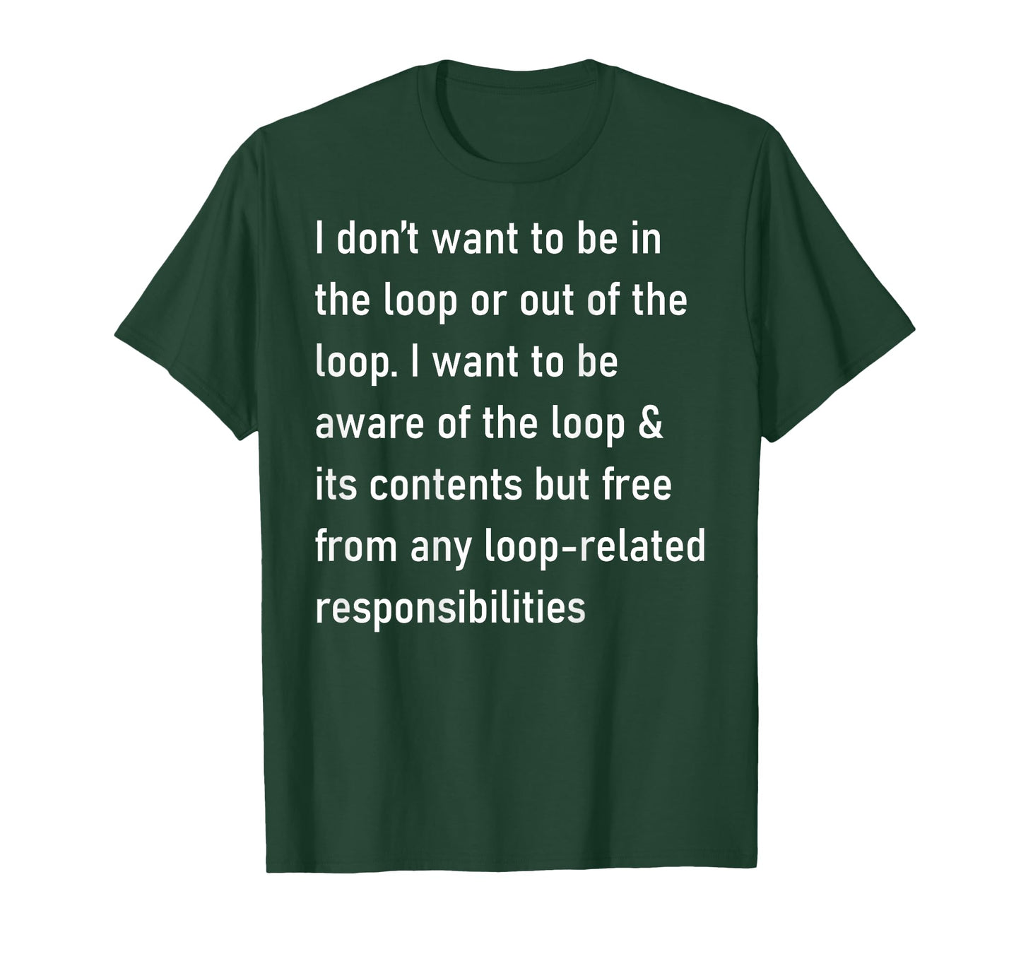 I Don't Want to Be in The Loop Or Out of The Loop (On Back) T-Shirt