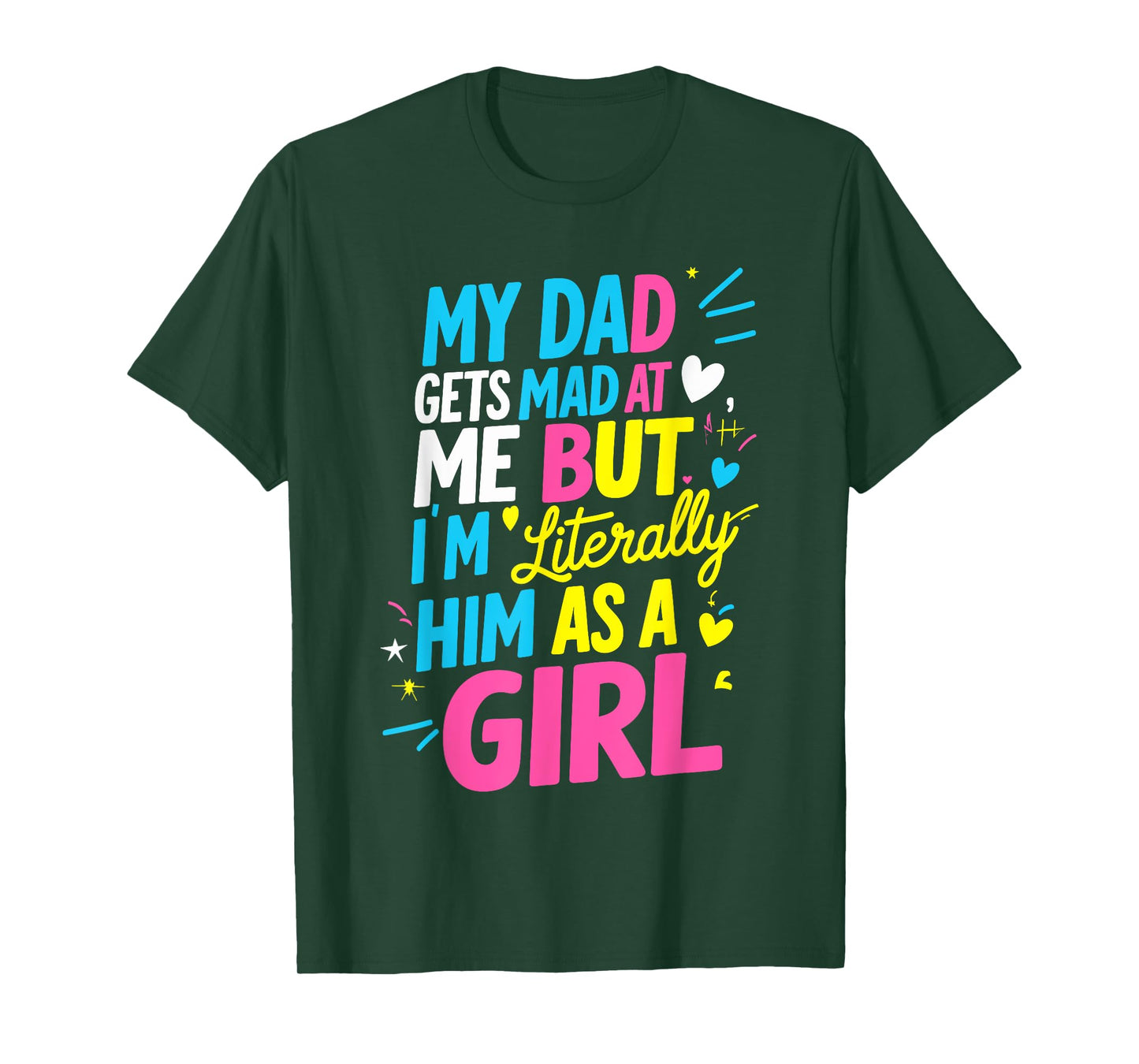 My Dad Gets Mad at Me But I'm Literally Him As A Girl Joke T-Shirt