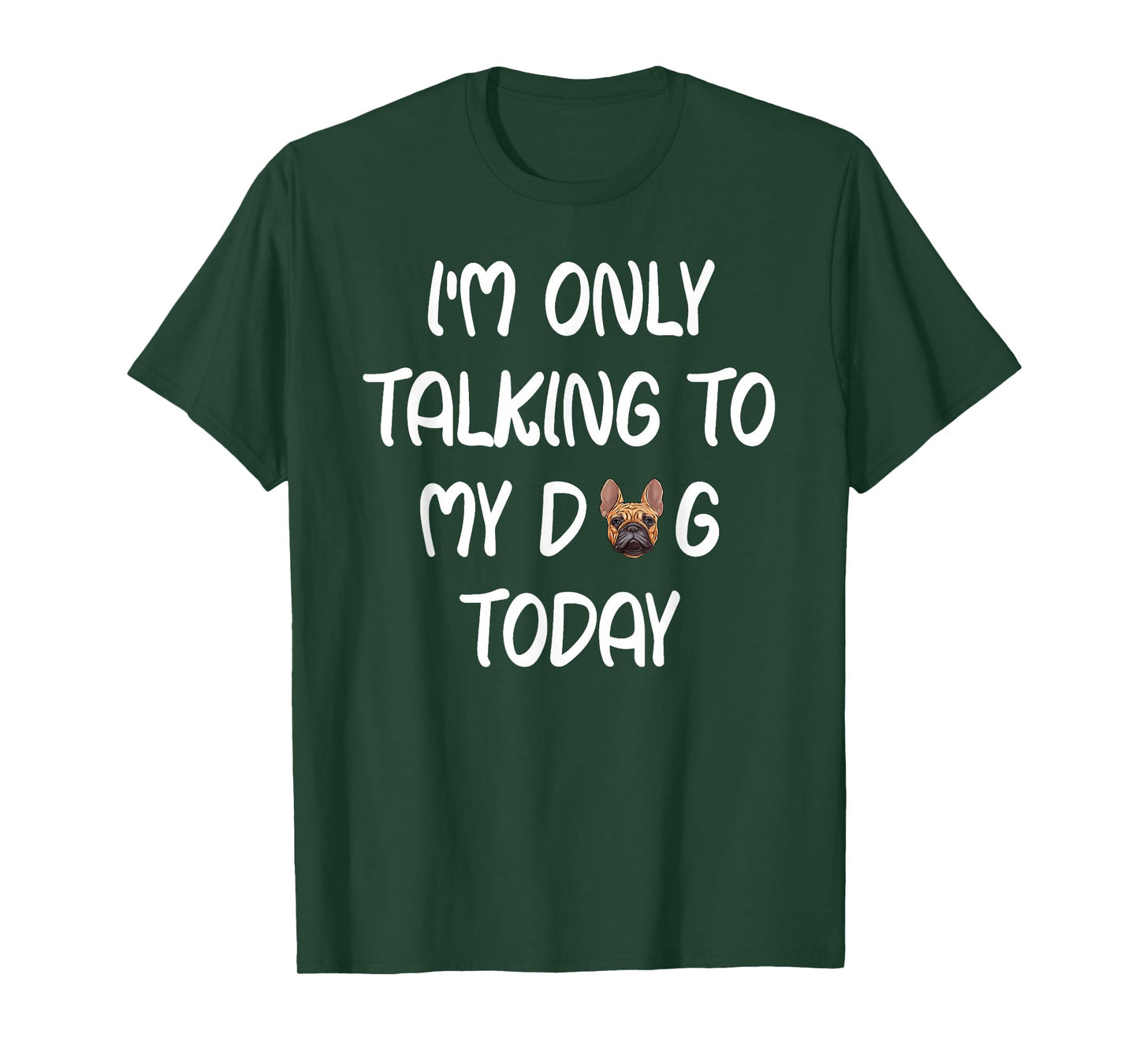 French Bulldog Frenchie I'm Only Talking To My Dog Today T-Shirt