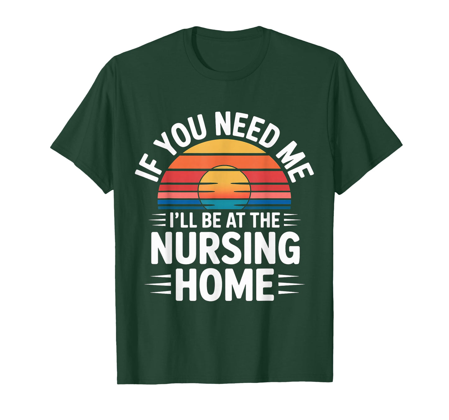 If You Need Me I'll Be at The Nursing Home - T-Shirt