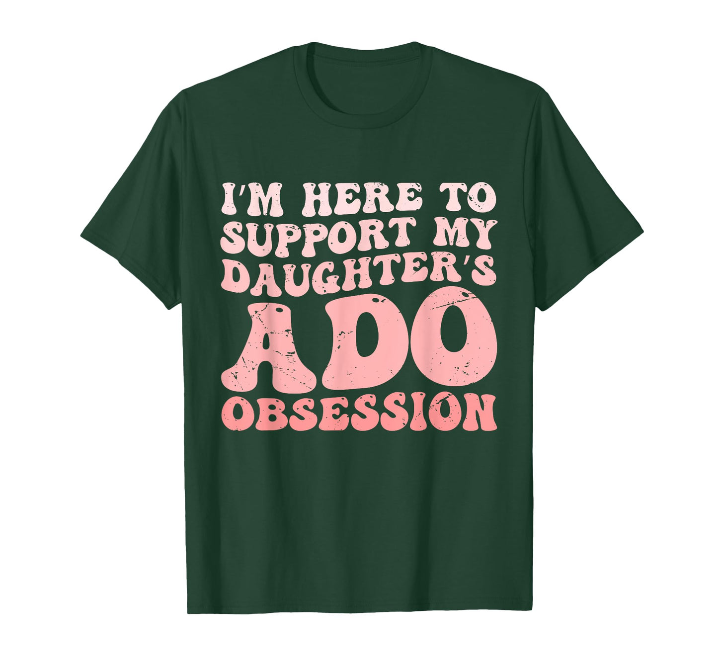 I’m Here to Support My Daughter’s ADO Obsession Men Women T-Shirt