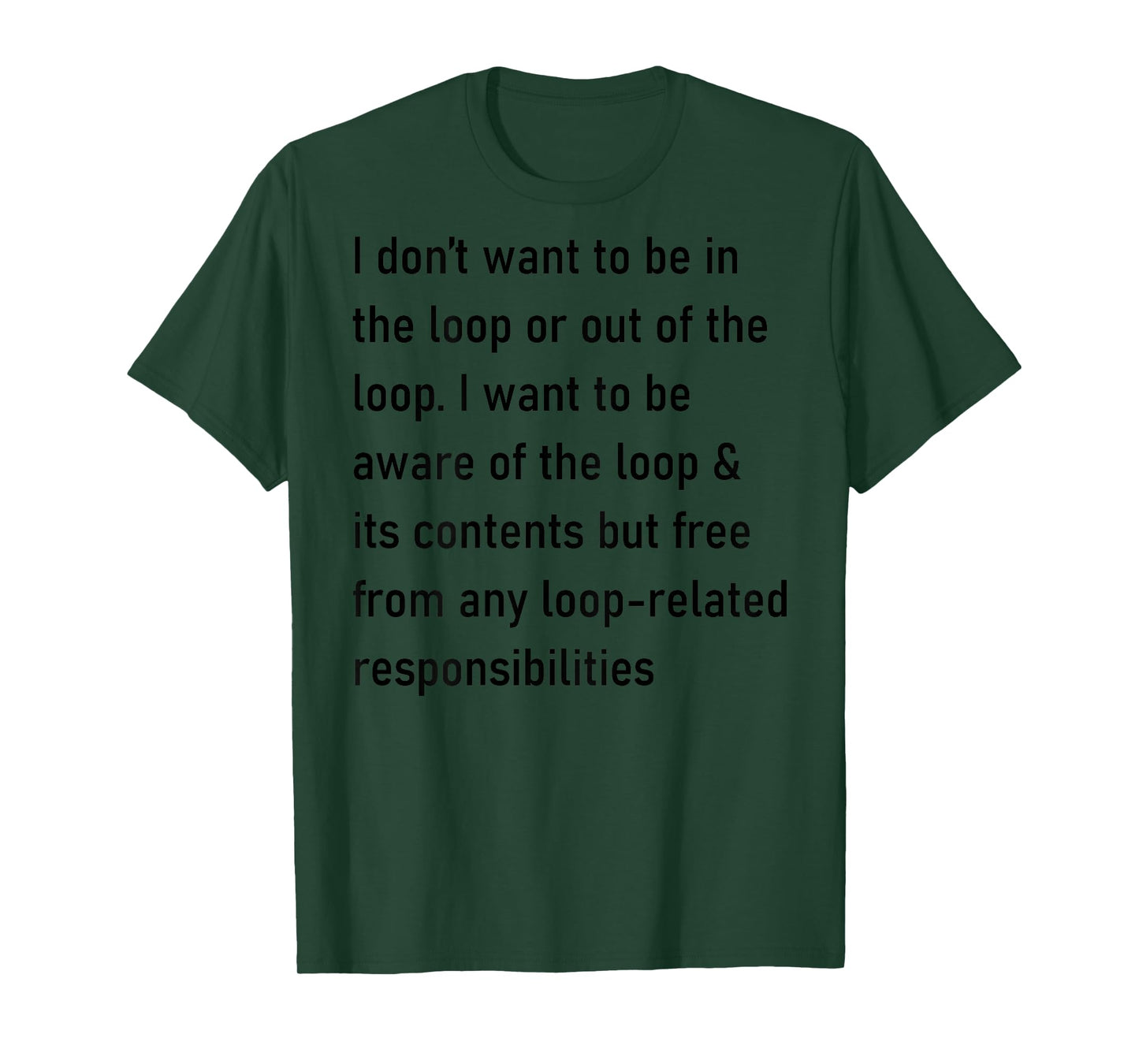 I Don't Want to Be in The Loop Or Out of The Loop (On Back) T-Shirt