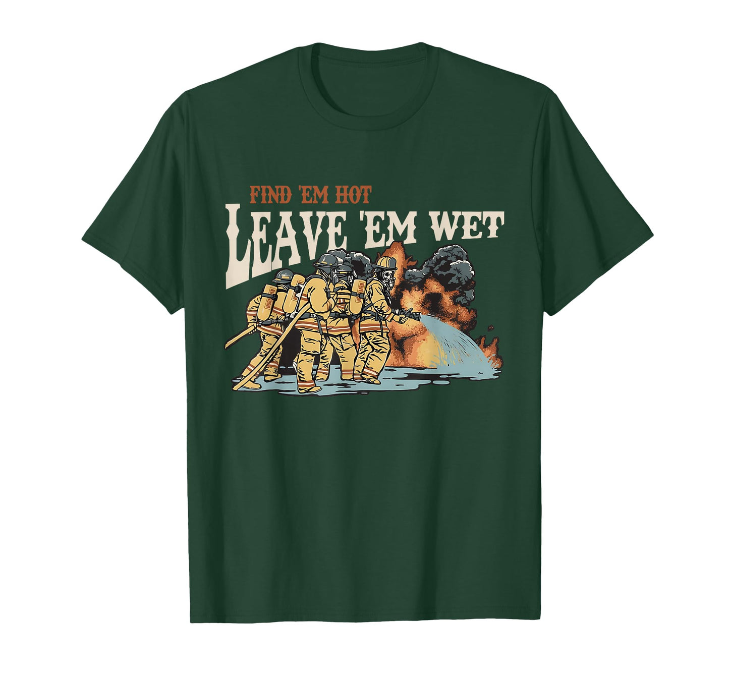 Find 'em Hot Leave 'em Wet Firefight with Flame Firefighters T-Shirt