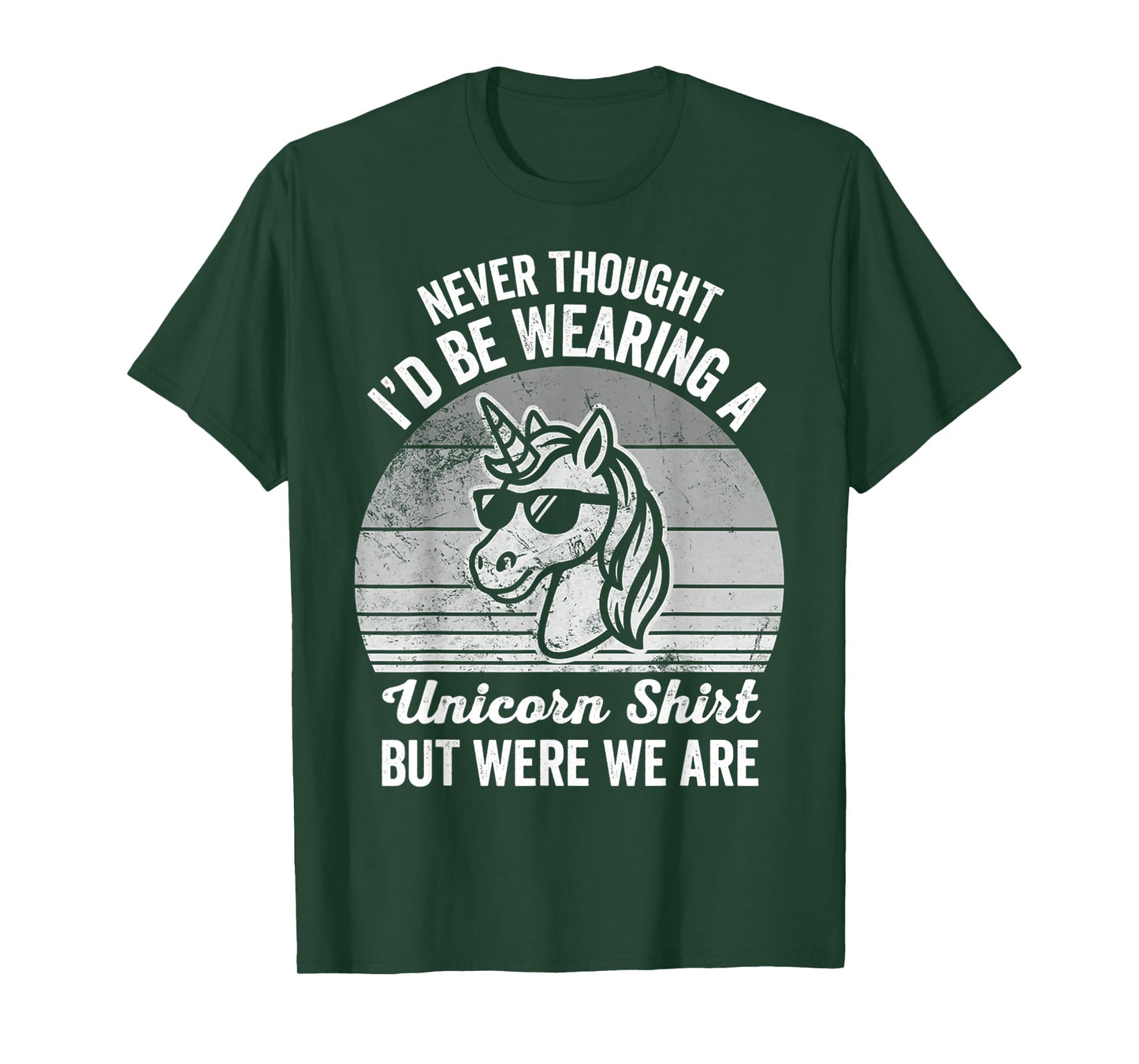 Never Thought I'd Be Wearing A Unicorn Shirt But Here We are T-Shirt
