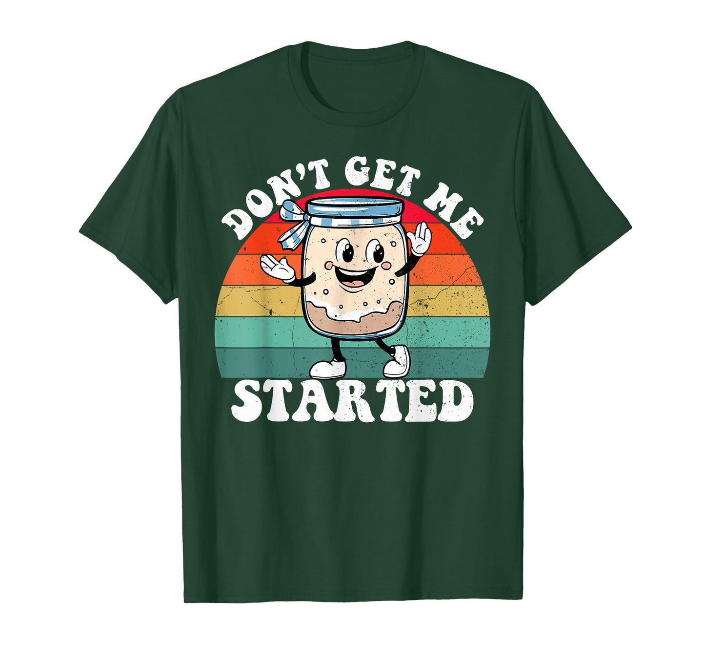 Don't Get Me Started Sourdough Starter Funny Bread Baking T-Shirt