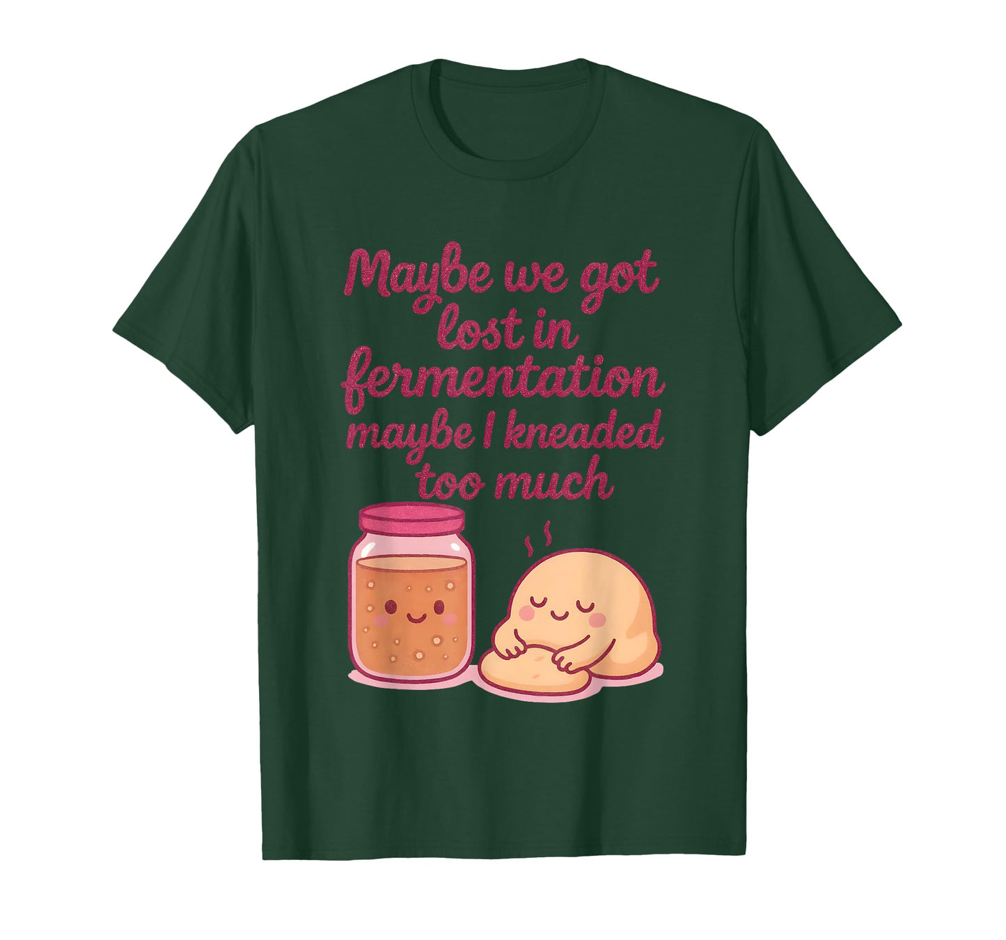 Maybe We Got Lost in Fermentation Maybe I Kneaded to Much T-Shirt