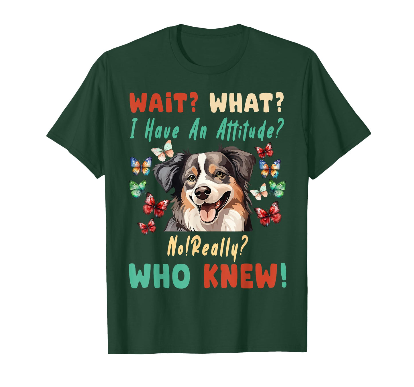 Wait What I Have An Attitude No Really australian shepherd T-Shirt