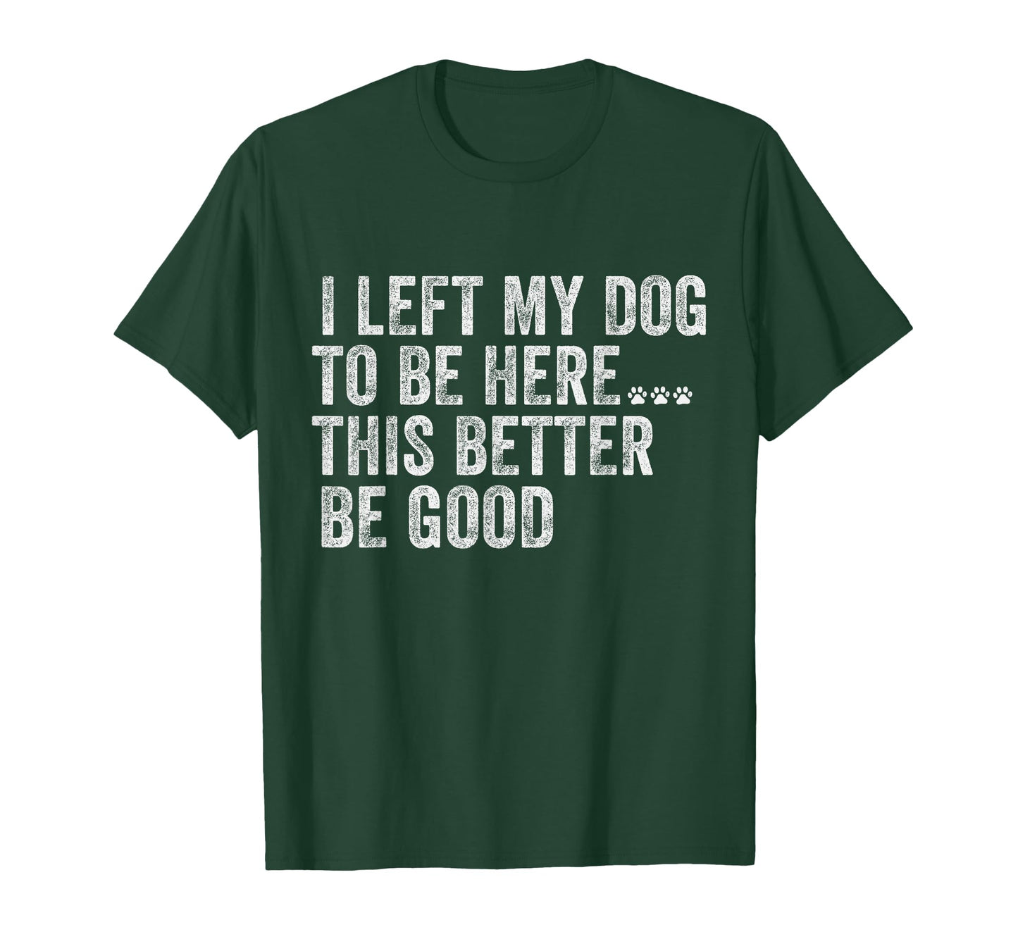 I Left My Dog To Be Here This Better Be Good Funny Dog humor T-Shirt