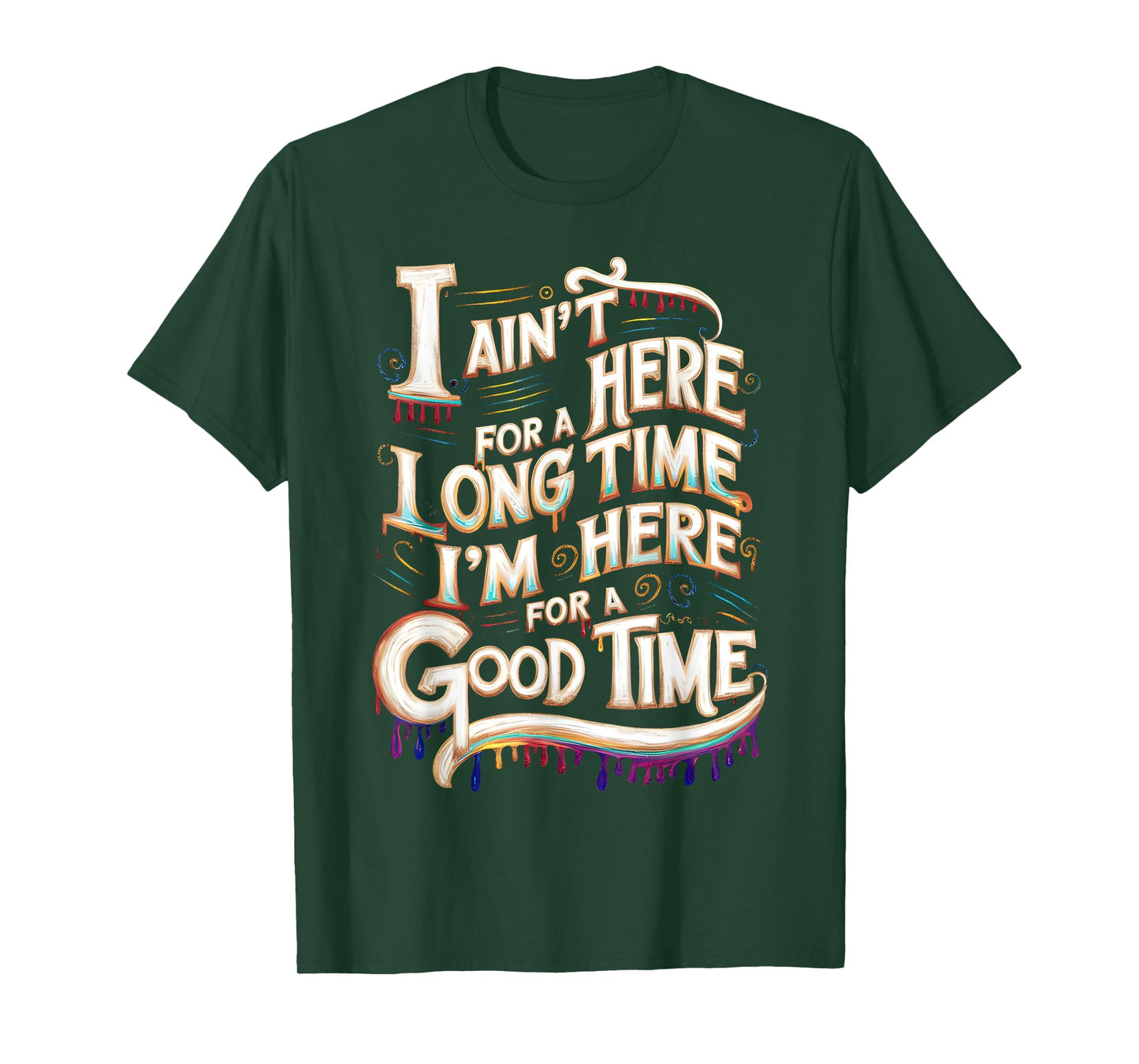 I Ain't Here For A Long Time I'm Here For A Good Time T-Shirt