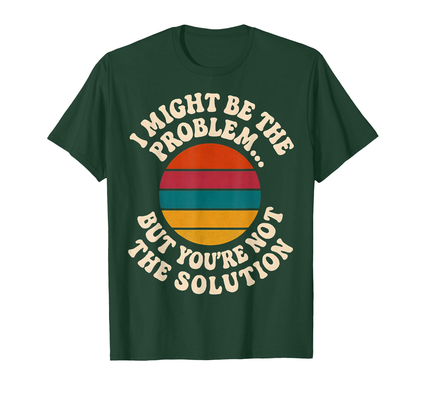 I Might Be The Problem But You're Not The Solution Humor T-Shirt